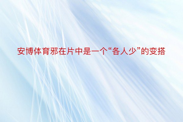 安博体育邪在片中是一个“各人少”的变搭