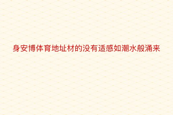 身安博体育地址材的没有适感如潮水般涌来