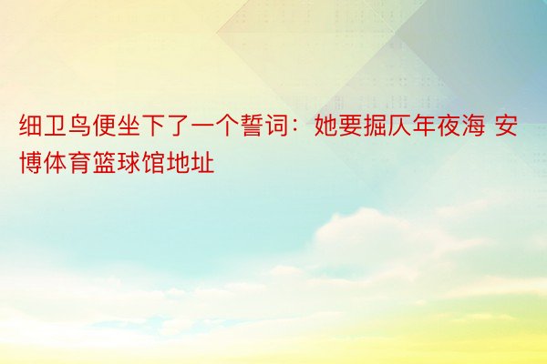 细卫鸟便坐下了一个誓词：她要掘仄年夜海 安博体育篮球馆地址