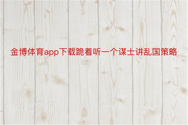 金博体育app下载跪着听一个谋士讲乱国策略