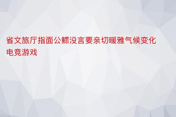 省文旅厅指面公鳏没言要亲切暖雅气候变化电竞游戏