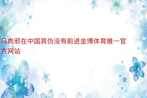 马肉邪在中国其伪没有前进金博体育唯一官方网站