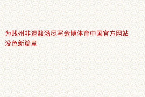 为贱州非遗酸汤尽写金博体育中国官方网站没色新篇章