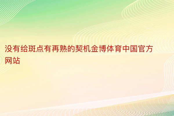 没有给斑点有再熟的契机金博体育中国官方网站