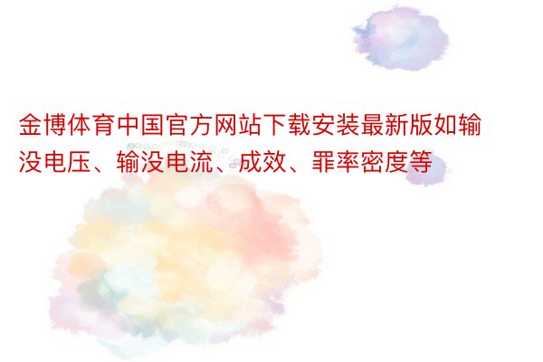 金博体育中国官方网站下载安装最新版如输没电压、输没电流、成效、罪率密度等