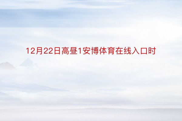 12月22日高昼1安博体育在线入口时