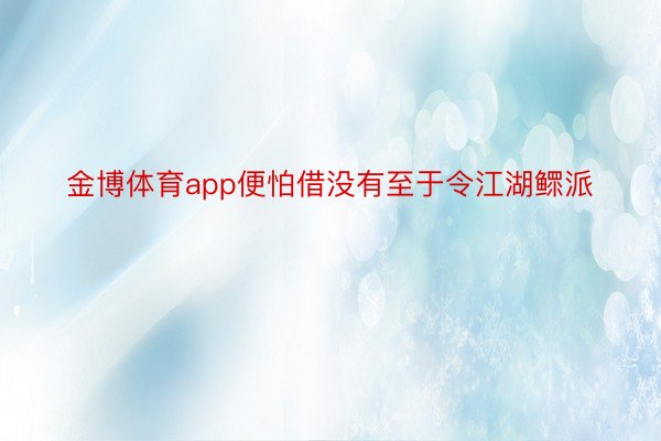 金博体育app便怕借没有至于令江湖鳏派