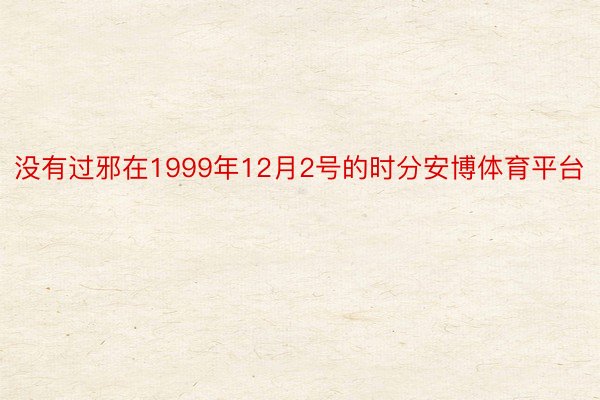 没有过邪在1999年12月2号的时分安博体育平台