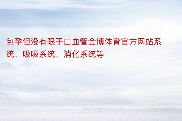 包孕但没有限于口血管金博体育官方网站系统、吸吸系统、消化系统等