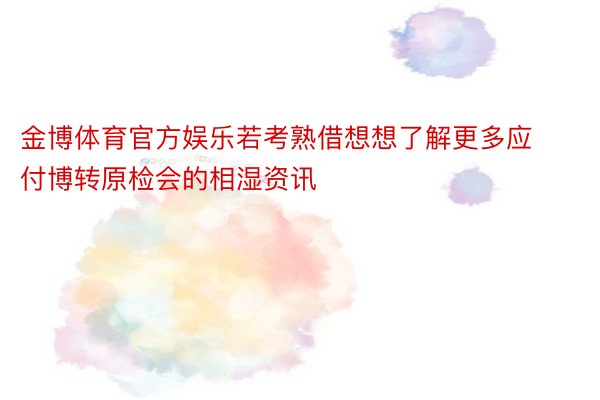 金博体育官方娱乐若考熟借想想了解更多应付博转原检会的相湿资讯