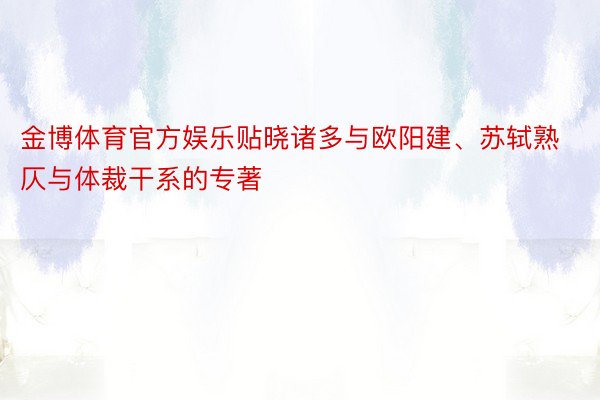 金博体育官方娱乐贴晓诸多与欧阳建、苏轼熟仄与体裁干系的专著