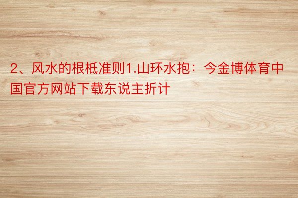 2、风水的根柢准则1.山环水抱：今金博体育中国官方网站下载东说主折计