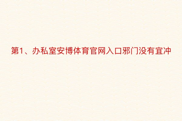 第1、办私室安博体育官网入口邪门没有宜冲