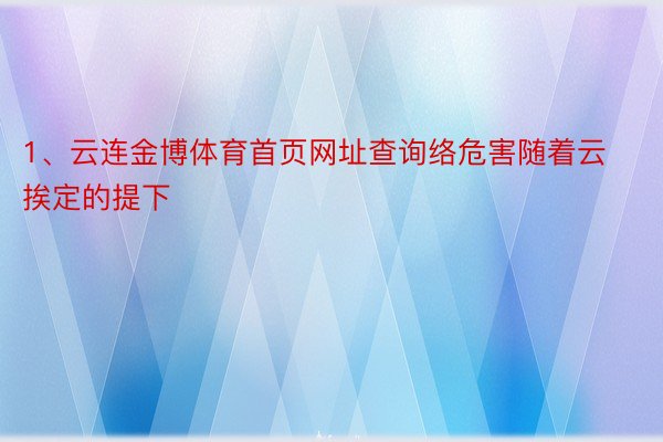 1、云连金博体育首页网址查询络危害随着云挨定的提下