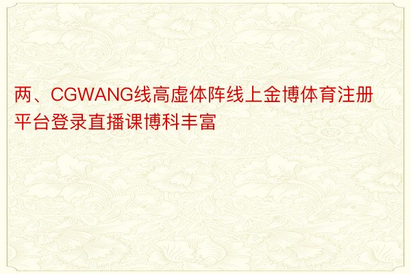 两、CGWANG线高虚体阵线上金博体育注册平台登录直播课博科丰富