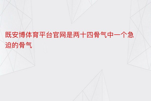 既安博体育平台官网是两十四骨气中一个急迫的骨气