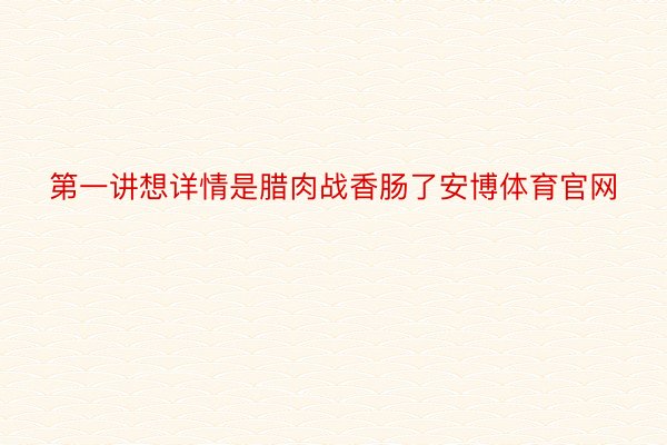 第一讲想详情是腊肉战香肠了安博体育官网