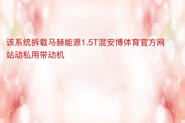 该系统拆载马赫能源1.5T混安博体育官方网站动私用带动机