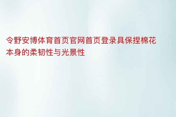 令野安博体育首页官网首页登录具保捏棉花本身的柔韧性与光景性