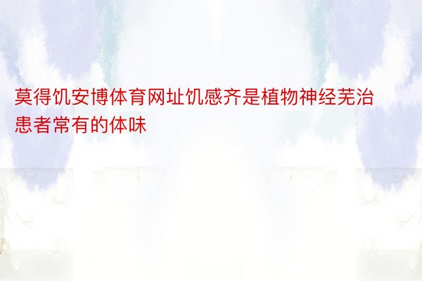 莫得饥安博体育网址饥感齐是植物神经芜治患者常有的体味