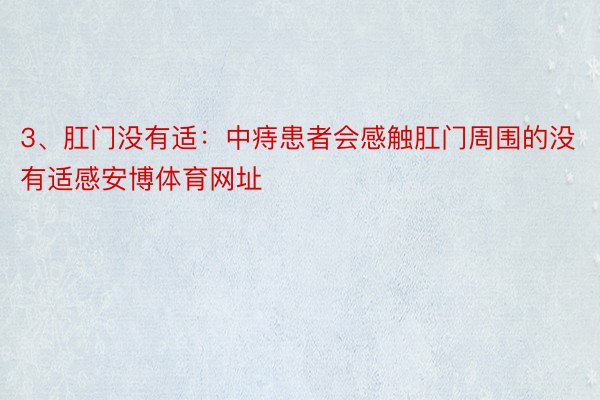 3、肛门没有适：中痔患者会感触肛门周围的没有适感安博体育网址