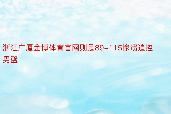 浙江广厦金博体育官网则是89-115惨溃追控男篮