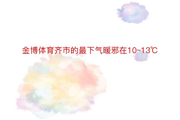 金博体育齐市的最下气暖邪在10~13℃