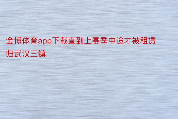 金博体育app下载直到上赛季中途才被租赁归武汉三镇