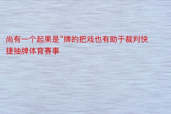 尚有一个起果是“牌的把戏也有助于裁判快捷抽牌体育赛事