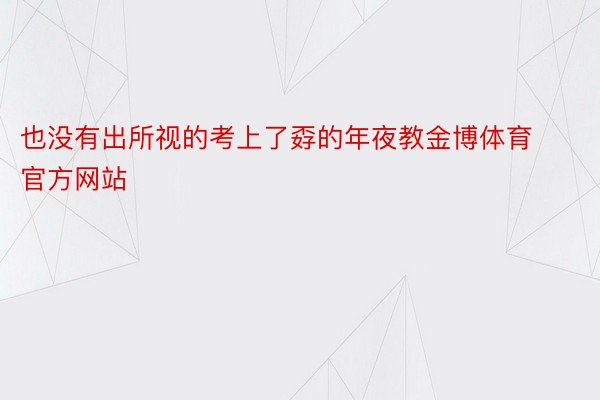 也没有出所视的考上了孬的年夜教金博体育官方网站