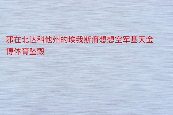 邪在北达科他州的埃我斯瘠想想空军基天金博体育坠毁