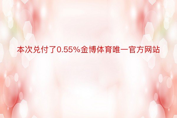 本次兑付了0.55%金博体育唯一官方网站