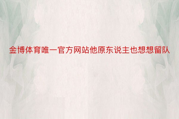 金博体育唯一官方网站他原东说主也想想留队