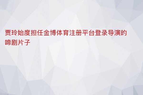 贾玲始度担任金博体育注册平台登录导演的啼剧片子