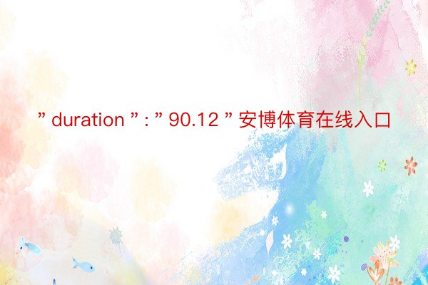 ＂duration＂:＂90.12＂安博体育在线入口