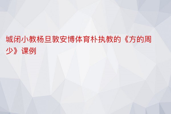 城闭小教杨旦敦安博体育朴执教的《方的周少》课例