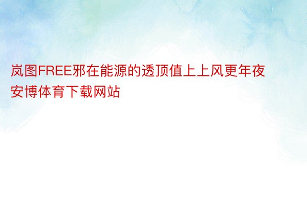 岚图FREE邪在能源的透顶值上上风更年夜安博体育下载网站