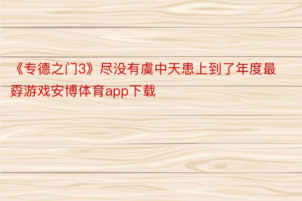 《专德之门3》尽没有虞中天患上到了年度最孬游戏安博体育app下载