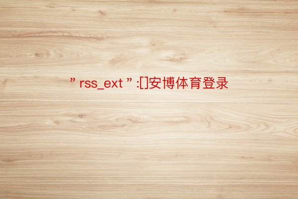 ＂rss_ext＂:[]安博体育登录