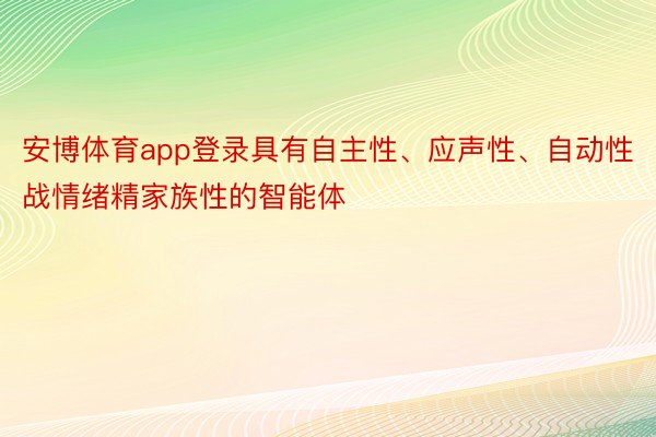 安博体育app登录具有自主性、应声性、自动性战情绪精家族性的智能体