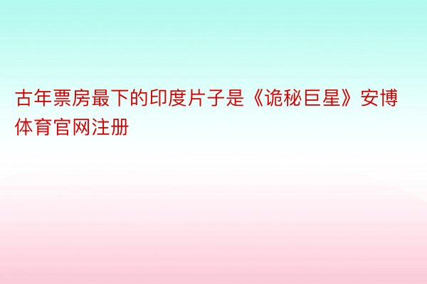 古年票房最下的印度片子是《诡秘巨星》安博体育官网注册