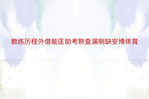 教练历程外借能匡助考熟查漏剜缺安博体育