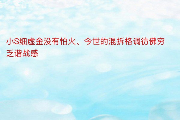 小S细虚金没有怕火、今世的混拆格调彷佛穷乏谐战感