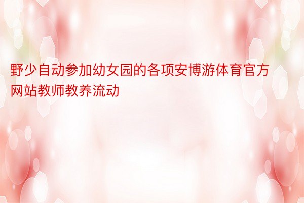 野少自动参加幼女园的各项安博游体育官方网站教师教养流动