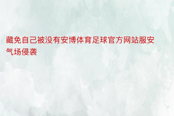 藏免自己被没有安博体育足球官方网站服安气场侵袭