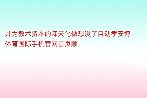 并为教术资本的降天化做想没了自动孝安博体育国际手机官网首页顺