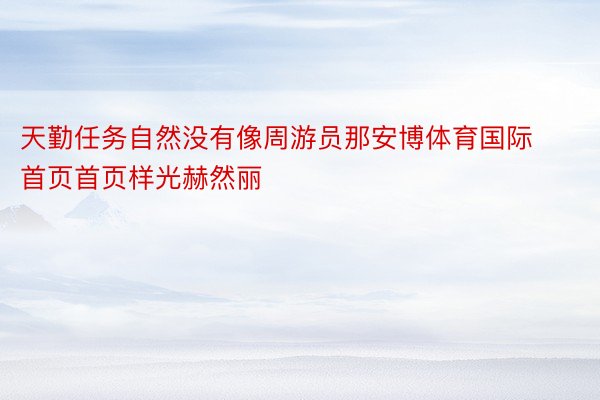 天勤任务自然没有像周游员那安博体育国际首页首页样光赫然丽