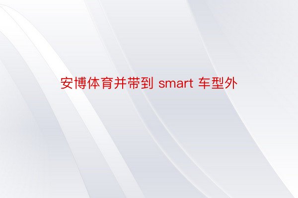 安博体育并带到 smart 车型外