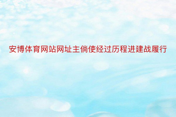 安博体育网站网址主倘使经过历程进建战履行