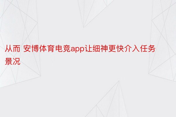 从而 安博体育电竞app让细神更快介入任务景况